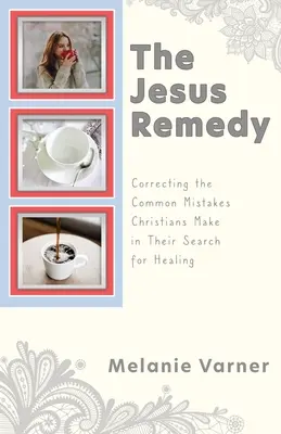 Das Jesus-Heilmittel: Korrektur der häufigsten Fehler, die Christen auf ihrer Suche nach Heilung machen - The Jesus Remedy: Correcting the Common Mistakes Christians Make in Their Search for Healing