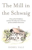 Mühle in der Schwaig - Eine Geschichte von Gottes Treue und Gnade über viele Jahre im Leben von Lilian und Robert Schunneman - Mill in the Schwaig - A Story of God's Faithfulness and Grace Over Many Years in the Lives of Lilian and Robert Schunneman