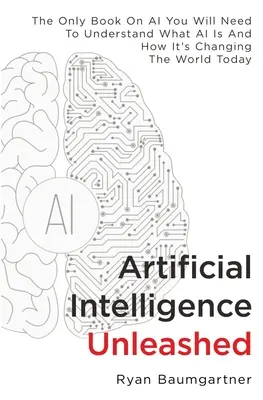 Künstliche Intelligenz entfesselt: Das einzige Buch über KI, das Sie brauchen, um zu verstehen, was KI ist und wie sie die Welt von heute verändert - Artificial Intelligence Unleashed: The Only Book On AI You Will Need To Understand What AI Is And How It's Changing The World Today