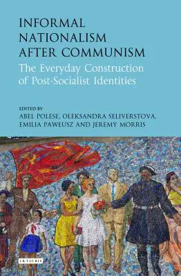 Informeller Nationalismus nach dem Kommunismus: Die alltägliche Konstruktion post-sozialistischer Identitäten - Informal Nationalism After Communism: The Everyday Construction of Post-Socialist Identities