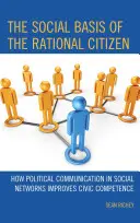 Die soziale Basis des rationalen Bürgers: Wie politische Kommunikation in sozialen Netzwerken die staatsbürgerliche Kompetenz verbessert - The Social Basis of the Rational Citizen: How Political Communication in Social Networks Improves Civic Competence