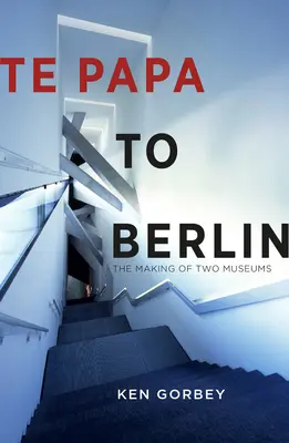 Von Papa nach Berlin: Die Entstehung von zwei Museen - Te Papa to Berlin: The Making of Two Museums