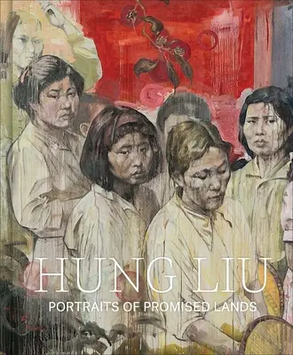 Hung Liu: Porträts von versprochenen Ländern - Hung Liu: Portraits of Promised Lands