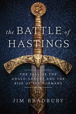 Die Schlacht von Hastings: Der Untergang der Angelsachsen und der Aufstieg der Normannen - The Battle of Hastings: The Fall of the Anglo-Saxons and the Rise of the Normans