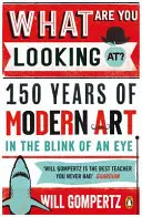 What Are You Looking At - 150 Jahre moderne Kunst im Handumdrehen - What Are You Looking At? - 150 Years of Modern Art in the Blink of an Eye