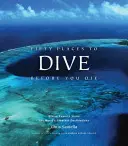 Fünfzig Orte, an denen man tauchen sollte, bevor man stirbt: Tauchexperten stellen die schönsten Reiseziele der Welt vor - Fifty Places to Dive Before You Die: Diving Experts Share the World's Greatest Destinations