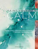 Malen Sie sich ruhig: Farbenfrohe, kreative Achtsamkeit durch Aquarellieren - Paint Yourself Calm: Colourful, Creative Mindfulness Through Watercolour