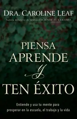 Piensa, Aprende Y Ten xito: Entiende Y USA Tu Mente Para Prosperar En La Escuela, El Trabajo Y La Vida