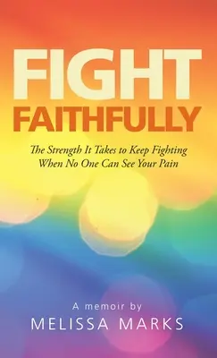 Kämpfe treu: Die Kraft, die es braucht, um weiterzukämpfen, wenn niemand deinen Schmerz sehen kann - Fight Faithfully: The Strength It Takes to Keep Fighting When No One Can See Your Pain