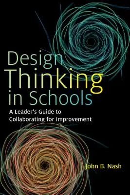 Design Thinking in Schulen: Ein Leitfaden für Führungskräfte zur Zusammenarbeit für Verbesserungen - Design Thinking in Schools: A Leader's Guide to Collaborating for Improvement