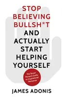Hören Sie auf, Schwachsinn zu glauben, und fangen Sie an, sich selbst zu helfen - Ein Leitfaden für kluge Köpfe zum inspirierenden Unsinn - Stop Believing Bullshit and Actually Start Helping Yourself - A Smart Person's Guide to Inspirational Nonsense