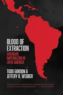 Blut der Extraktion: Der kanadische Imperialismus in Lateinamerika - Blood of Extraction: Canadian Imperialism in Latin America