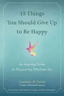 15 Dinge, die Sie aufgeben sollten, um glücklich zu sein: Ein inspirierender Leitfaden zur Entdeckung der mühelosen Freude - 15 Things You Should Give Up to Be Happy: An Inspiring Guide to Discovering Effortless Joy