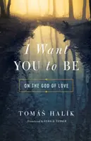 Ich will, dass du bist: Über den Gott der Liebe - I Want You to Be: On the God of Love