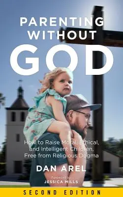 Elternschaft ohne Gott: Wie man moralische, ethische und intelligente Kinder erzieht, frei von religiösem Dogma - Parenting Without God: How to Raise Moral, Ethical, and Intelligent Children, Free from Religious Dogma