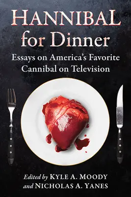 Hannibal zum Abendessen: Essays über Amerikas beliebteste Kannibalen im Fernsehen - Hannibal for Dinner: Essays on America's Favorite Cannibal on Television