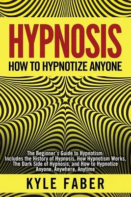 Hypnose - Wie man jemanden hypnotisiert: Der Anfängerleitfaden zur Hypnose - Enthält die Geschichte der Hypnose, wie Hypnose funktioniert, die dunkle Seite der Hypnose - Hypnosis - How to Hypnotize Anyone: The Beginner's Guide to Hypnotism - Includes the History of Hypnosis, How Hypnotism Works, The Dark Side of Hypnos