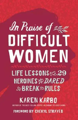 Ein Loblied auf schwierige Frauen: Lebenslektionen von 29 Heldinnen, die es wagten, die Regeln zu brechen - In Praise of Difficult Women: Life Lessons from 29 Heroines Who Dared to Break the Rules