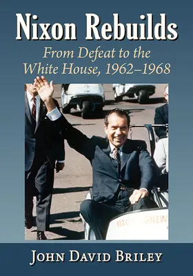 Nixon baut wieder auf: Von der Niederlage ins Weiße Haus, 1962-1968 - Nixon Rebuilds: From Defeat to the White House, 1962-1968