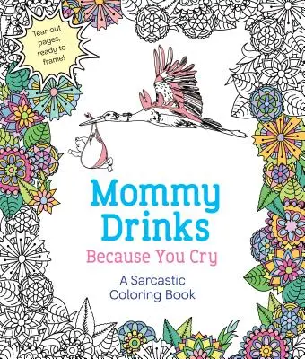 Mami trinkt, weil du weinst: Ein sarkastisches Malbuch - Mommy Drinks Because You Cry: A Sarcastic Coloring Book