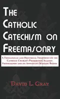 Der katholische Katechismus über die Freimaurerei: Eine theologische und historische Abhandlung über das Verbot der Freimaurerei in der katholischen Kirche und seine Anhänge - The Catholic Catechism on Freemasonry: A Theological and Historical Treatment on the Catholic Church's Prohibition Against Freemasonry and its Appenda