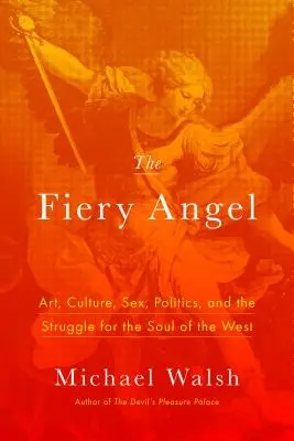 Der feurige Engel: Kunst, Kultur, Sex, Politik und der Kampf um die Seele des Westens - The Fiery Angel: Art, Culture, Sex, Politics, and the Struggle for the Soul of the West