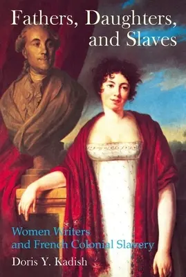 Väter, Töchter und Sklaven: Schriftstellerinnen und die französische Kolonialsklaverei - Fathers, Daughters, and Slaves: Women Writers and French Colonial Slavery