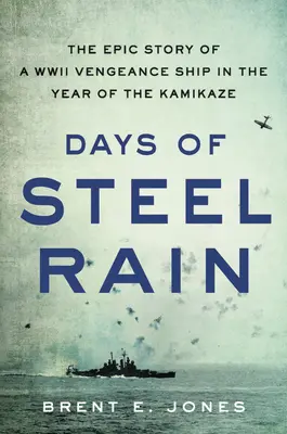 Tage des stählernen Regens: Die epische Geschichte eines Kriegsschiffs im Jahr des Kamikaze - Days of Steel Rain: The Epic Story of a WWII Vengeance Ship in the Year of the Kamikaze