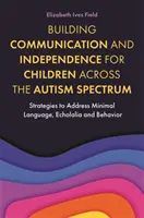 Aufbau von Kommunikation und Unabhängigkeit für Kinder im gesamten Autismus-Spektrum: Strategien zum Umgang mit minimaler Sprache, Echolalie und Verhalten - Building Communication and Independence for Children Across the Autism Spectrum: Strategies to Address Minimal Language, Echolalia and Behavior