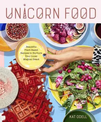 Einhorn-Essen: Wunderschöne pflanzliche Rezepte, um Ihr inneres magisches Biest zu nähren - Unicorn Food: Beautiful Plant-Based Recipes to Nurture Your Inner Magical Beast