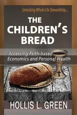 Das Brot der Kinder: Zugang zu glaubensbasierter Ökonomie und persönlichem Reichtum durch die Entfaltung einer lebenslangen Haushalterschaft - The Children's Bread: Accessing Faith-Based Economics and Personal Wealth by Unlocking Whole Life Stewardship