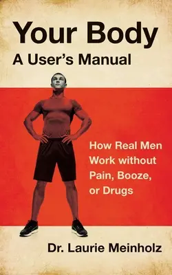 Dein Körper, ein Benutzerhandbuch: Wie echte Männer ohne Schmerzen, Alkohol oder Drogen arbeiten - Your Body, a User's Manual: How Real Men Work without Pain, Booze, or Drugs