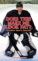 Sehe ich damit fett aus? Kanadischer Sport-Humor - Does This Make Me Look Fat?: Canadian Sports Humour