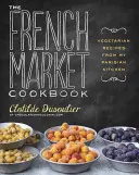 Das Kochbuch vom französischen Markt: Vegetarische Rezepte aus meiner Pariser Küche - The French Market Cookbook: Vegetarian Recipes from My Parisian Kitchen