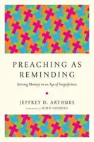 Predigen als Erinnern: Erinnerung wecken in einem Zeitalter des Vergessens - Preaching as Reminding: Stirring Memory in an Age of Forgetfulness