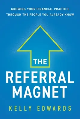 Der Empfehlungsmagnet: Wachsen Sie in Ihrer Finanzpraxis durch die Menschen, die Sie bereits kennen - The Referral Magnet: Growing Your Financial Practice Through the People You Already Know