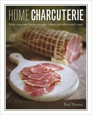 Hausgemachte Charcuterie: Wie man Speck, Würste, Salami und andere Wurstwaren selbst herstellt - Home Charcuterie: How to Make Your Own Bacon, Sausages, Salami and Other Cured Meats