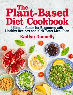 Das Pflanzenkost-Kochbuch: Ultimativer Leitfaden für Einsteiger mit gesunden Rezepten und Kick-Start-Mahlzeitenplan - The Plant-Based Diet Cookbook: Ultimate Guide for Beginners with Healthy Recipes and Kick-Start Meal Plan