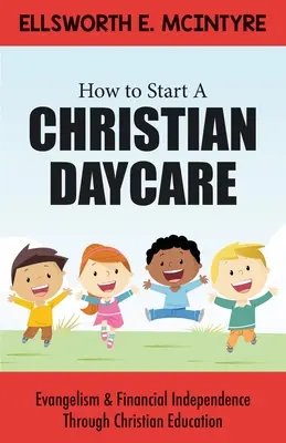 Wie man eine christliche Kindertagesstätte gründet: Evangelisation und finanzielle Unabhängigkeit durch christliche Erziehung - How to Start a Christian Daycare: Evangelism & Financial Independence Through Christian Education