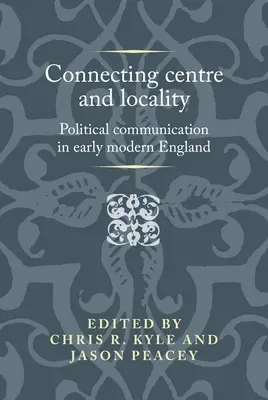 Die Verbindung von Zentrum und Ort: Politische Kommunikation im frühneuzeitlichen England - Connecting centre and locality: Political communication in early modern England