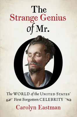 Das seltsame Genie des Mr. O: Die Welt der ersten vergessenen Berühmtheit der Vereinigten Staaten - The Strange Genius of Mr. O: The World of the United States' First Forgotten Celebrity