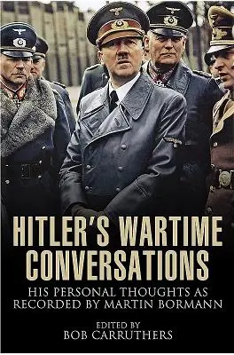 Hitlers Gespräche aus dem Krieg: Seine persönlichen Gedanken, aufgezeichnet von Martin Bormann - Hitler's Wartime Conversations: His Personal Thoughts as Recorded by Martin Bormann