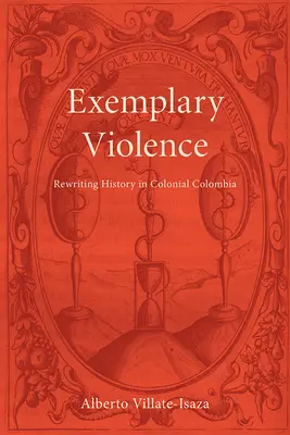 Exemplarische Gewalt: Die Neuschreibung der Geschichte im kolonialen Kolumbien - Exemplary Violence: Rewriting History in Colonial Colombia