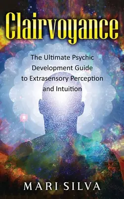 Clairvoyance: Der ultimative Leitfaden für übersinnliche Entwicklung, übersinnliche Wahrnehmung und Intuition - Clairvoyance: The Ultimate Psychic Development Guide to Extrasensory Perception and Intuition