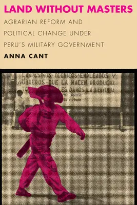 Land ohne Herren: Agrarreform und politischer Wandel unter Perus Militärregierung - Land Without Masters: Agrarian Reform and Political Change Under Peru's Military Government