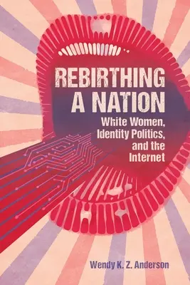 Die Wiederbelebung einer Nation: Weiße Frauen, Identitätspolitik und das Internet - Rebirthing a Nation: White Women, Identity Politics, and the Internet