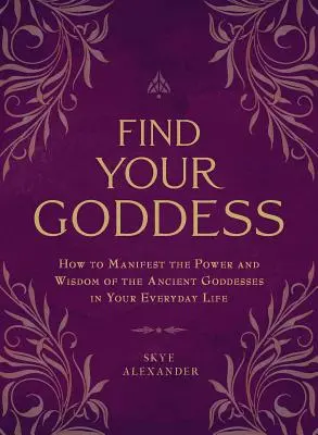 Finde deine Göttin: Wie Sie die Macht und Weisheit der alten Göttinnen in Ihrem täglichen Leben manifestieren - Find Your Goddess: How to Manifest the Power and Wisdom of the Ancient Goddesses in Your Everyday Life