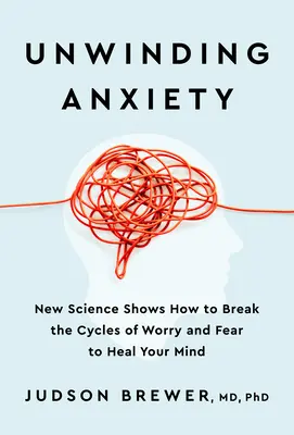 Ängste abbauen: Neue wissenschaftliche Erkenntnisse zeigen, wie man den Kreislauf von Sorgen und Ängsten durchbrechen und den Geist heilen kann - Unwinding Anxiety: New Science Shows How to Break the Cycles of Worry and Fear to Heal Your Mind