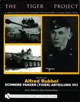 Das Tiger-Projekt: Eine Serie über Deutschlands Tiger-Panzerbesatzungen im Zweiten Weltkrieg: Buch Eins - Alfred Rubbel - Schwere Panzer (Tiger) Abteilung 503 - The Tiger Project: A Series Devoted to Germany's World War II Tiger Tank Crews: Book One - Alfred Rubbel - Schwere Panzer (Tiger) Abteilung 503