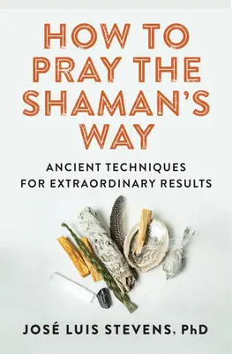 Wie man auf schamanische Weise betet: Uralte Techniken für außergewöhnliche Ergebnisse - How to Pray the Shaman's Way: Ancient Techniques for Extraordinary Results